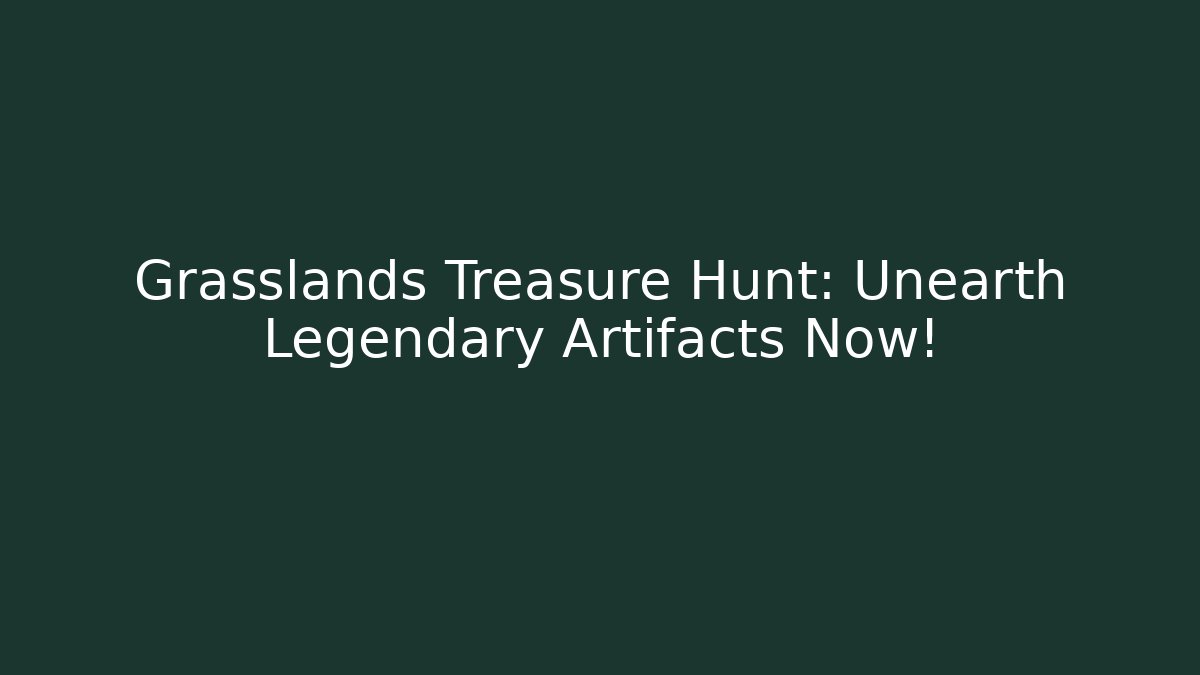 Grasslands Treasure Hunt: Unearth Legendary Artifacts Now!