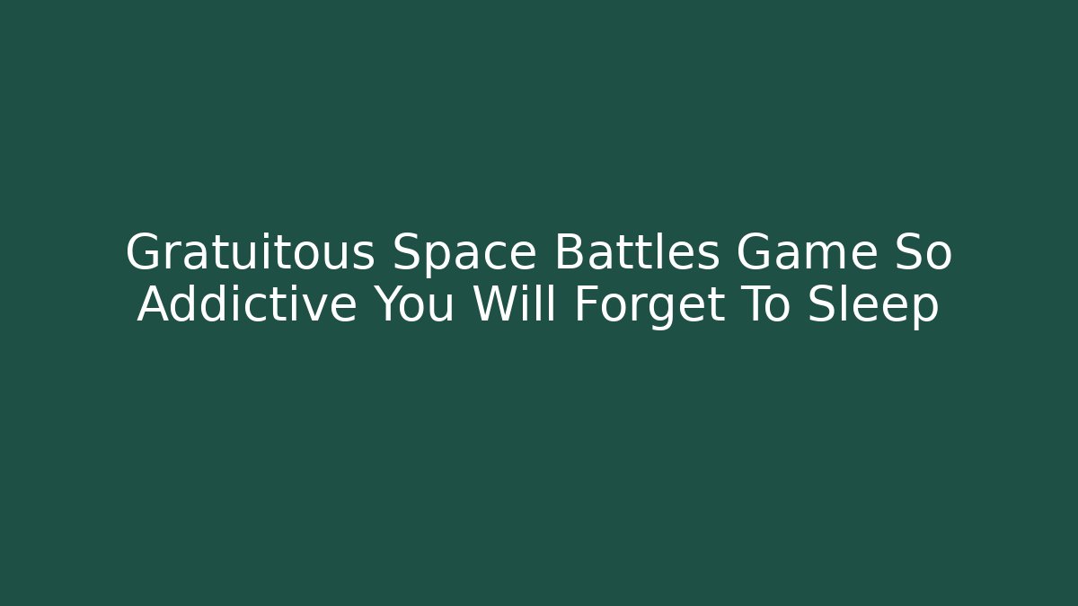 Gratuitous Space Battles Game So Addictive You Will Forget To Sleep