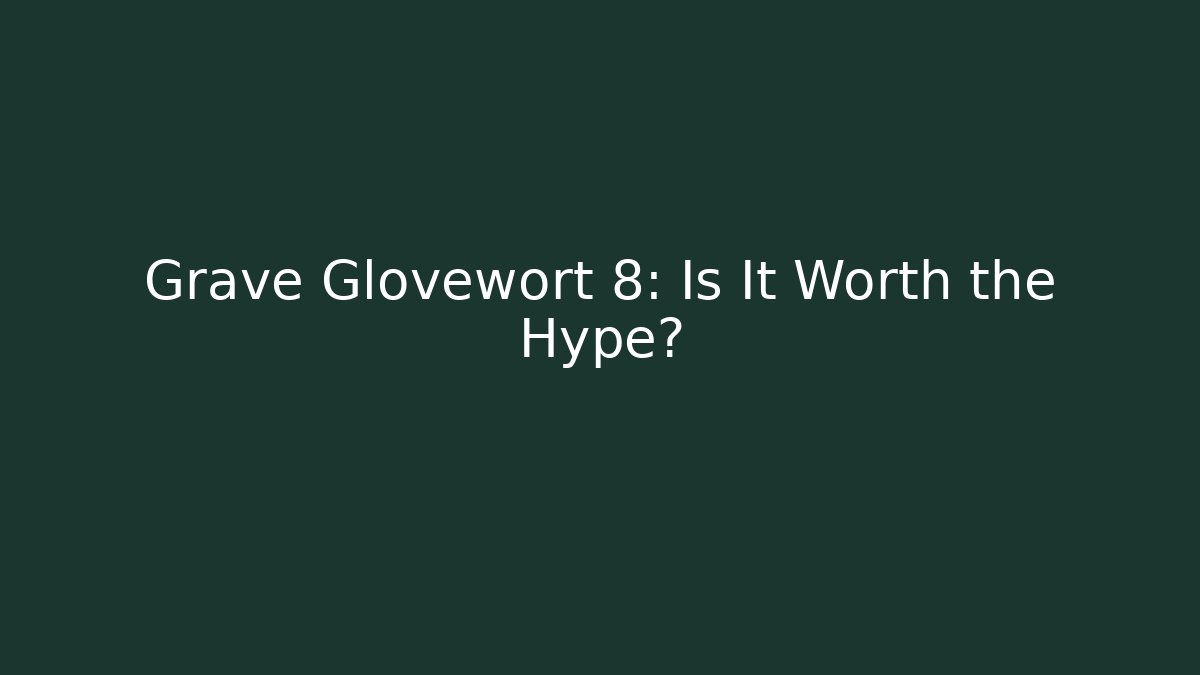 Grave Glovewort 8: Is It Worth the Hype?