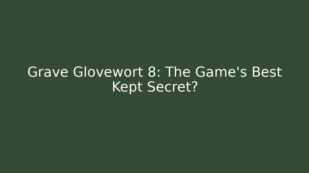Grave Glovewort 8: The Game's Best Kept Secret?
