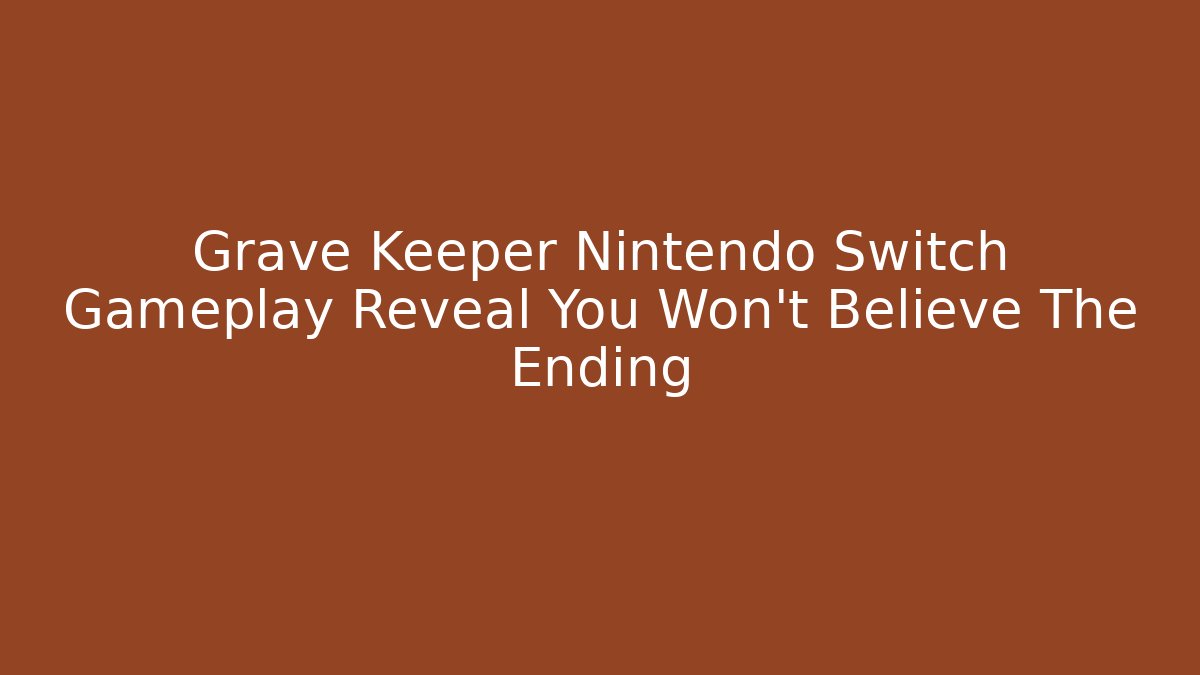 Grave Keeper Nintendo Switch Gameplay Reveal You Won’t Believe The Ending