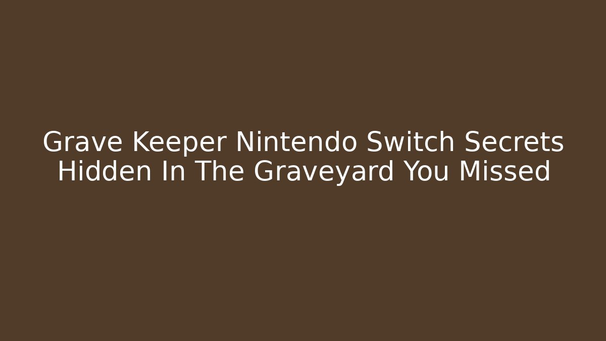 Grave Keeper Nintendo Switch Secrets Hidden In The Graveyard You Missed