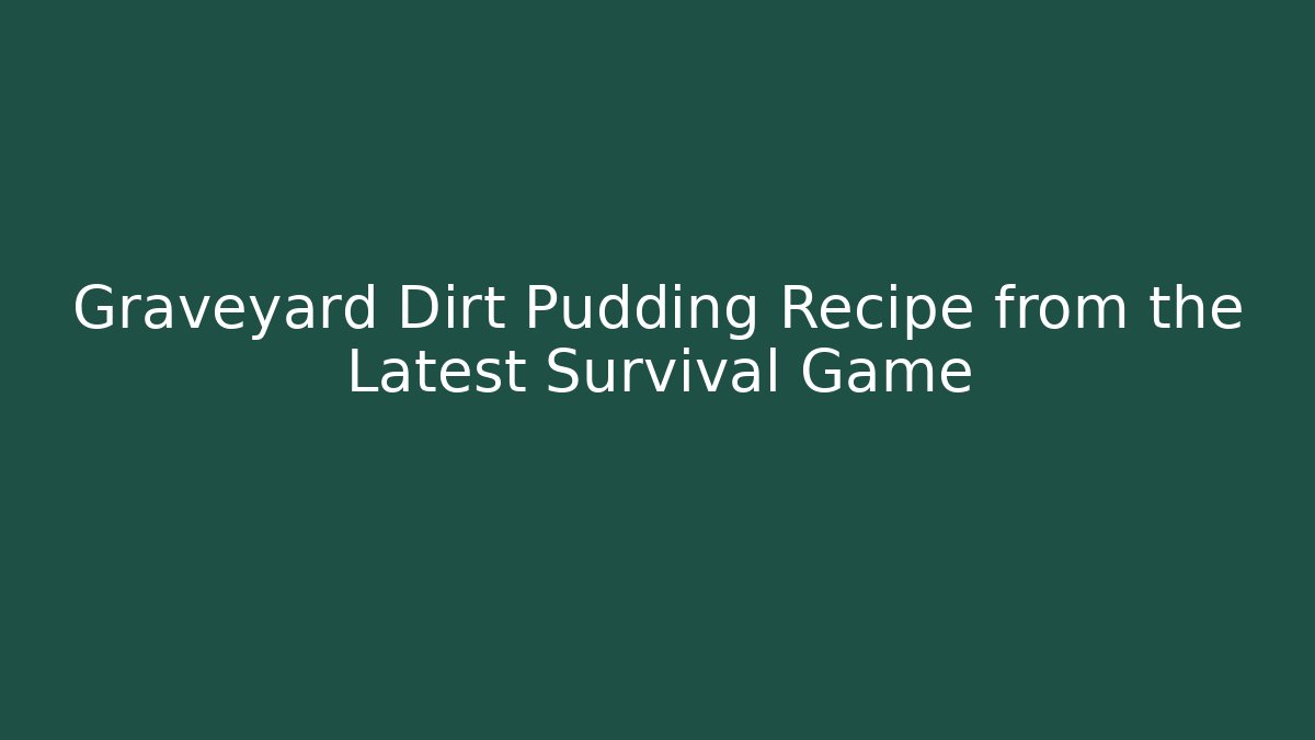 Graveyard Dirt Pudding Recipe from the Latest Survival Game