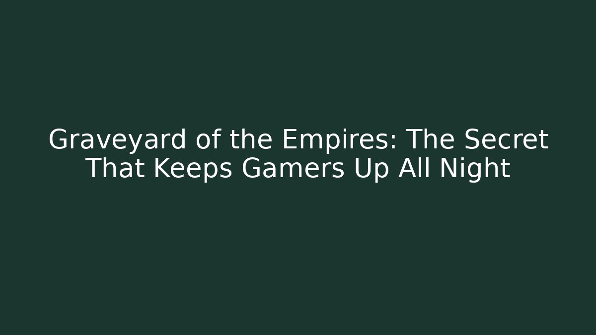 Graveyard of the Empires: The Secret That Keeps Gamers Up All Night