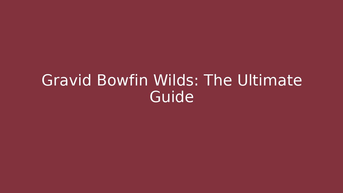Gravid Bowfin Wilds: The Ultimate Guide