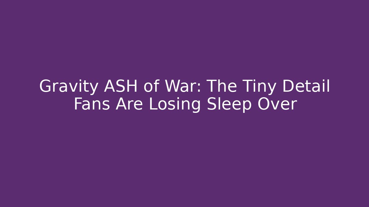 Gravity ASH of War: The Tiny Detail Fans Are Losing Sleep Over