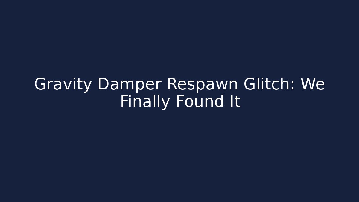Gravity Damper Respawn Glitch: We Finally Found It