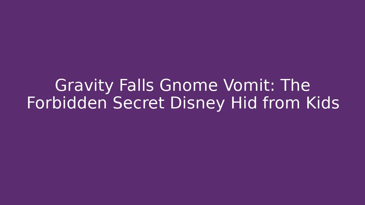Gravity Falls Gnome Vomit: The Forbidden Secret Disney Hid from Kids