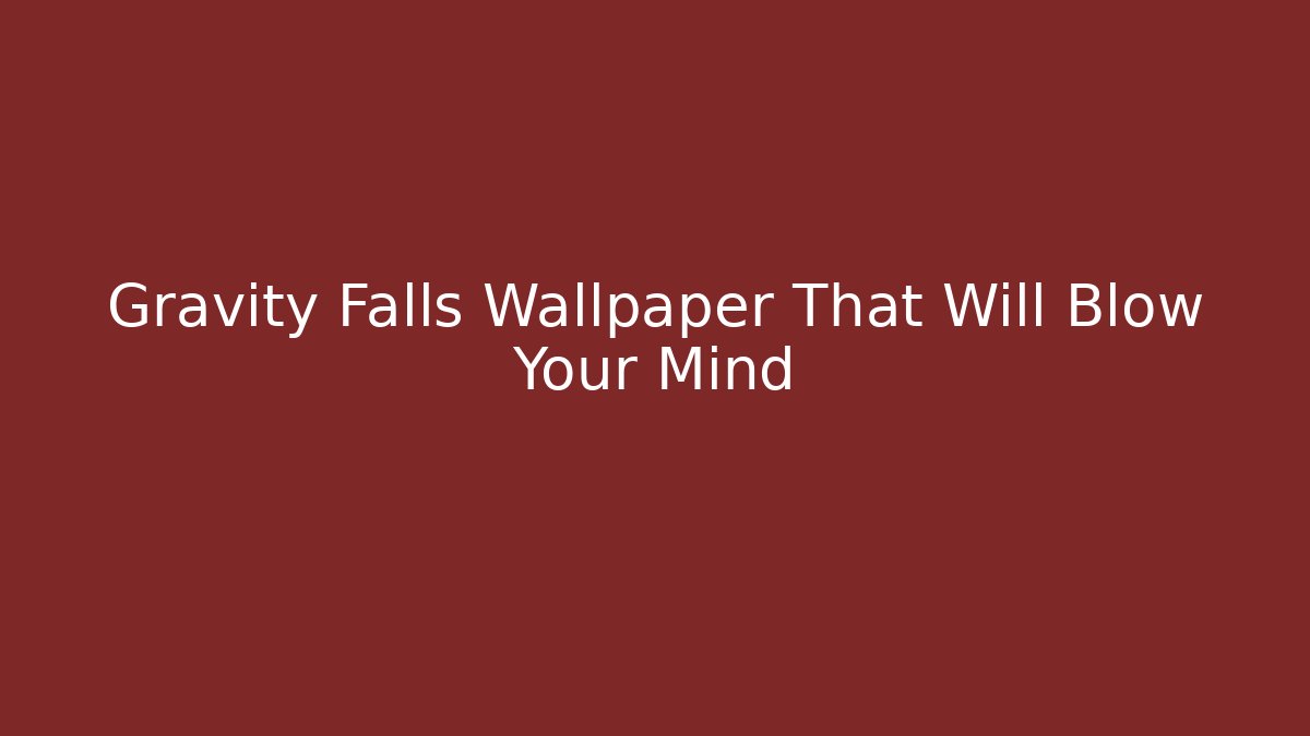 Gravity Falls Wallpaper That Will Blow Your Mind