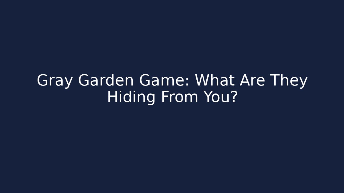 Gray Garden Game: What Are They Hiding From You?