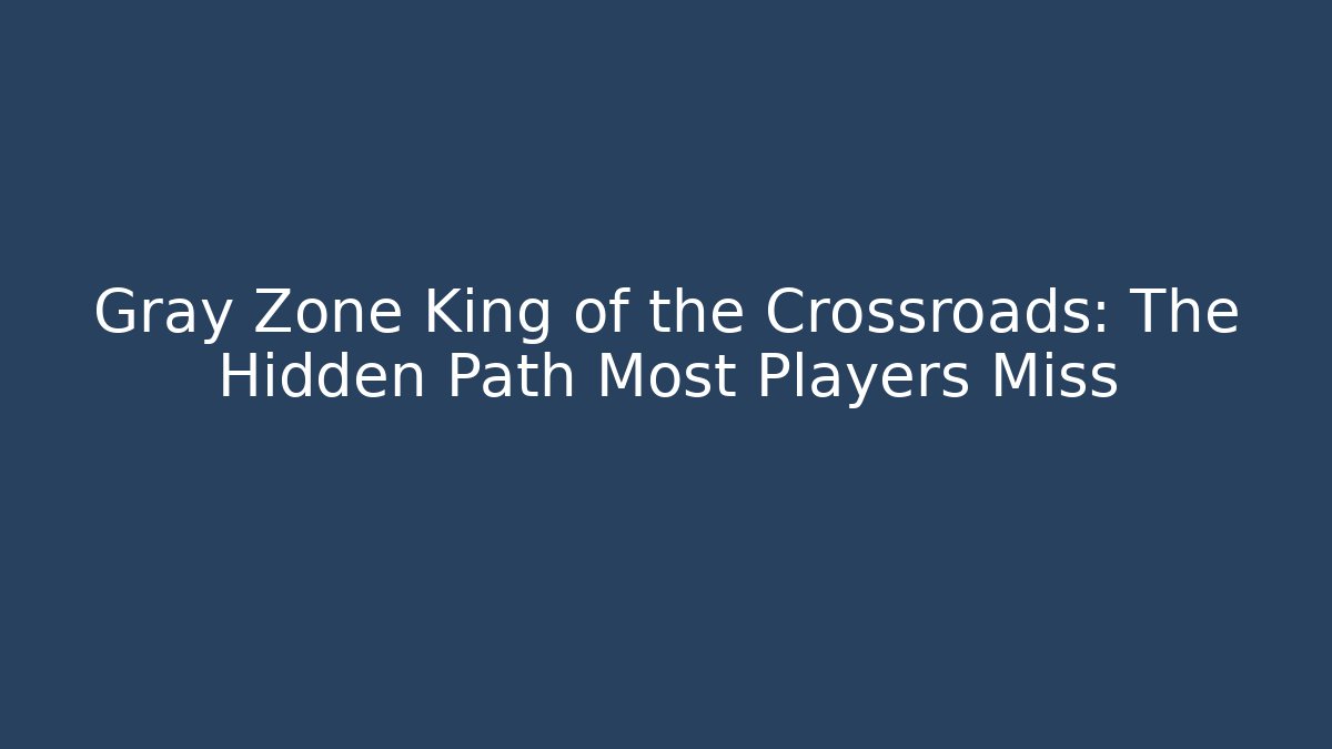 Gray Zone King of the Crossroads: The Hidden Path Most Players Miss