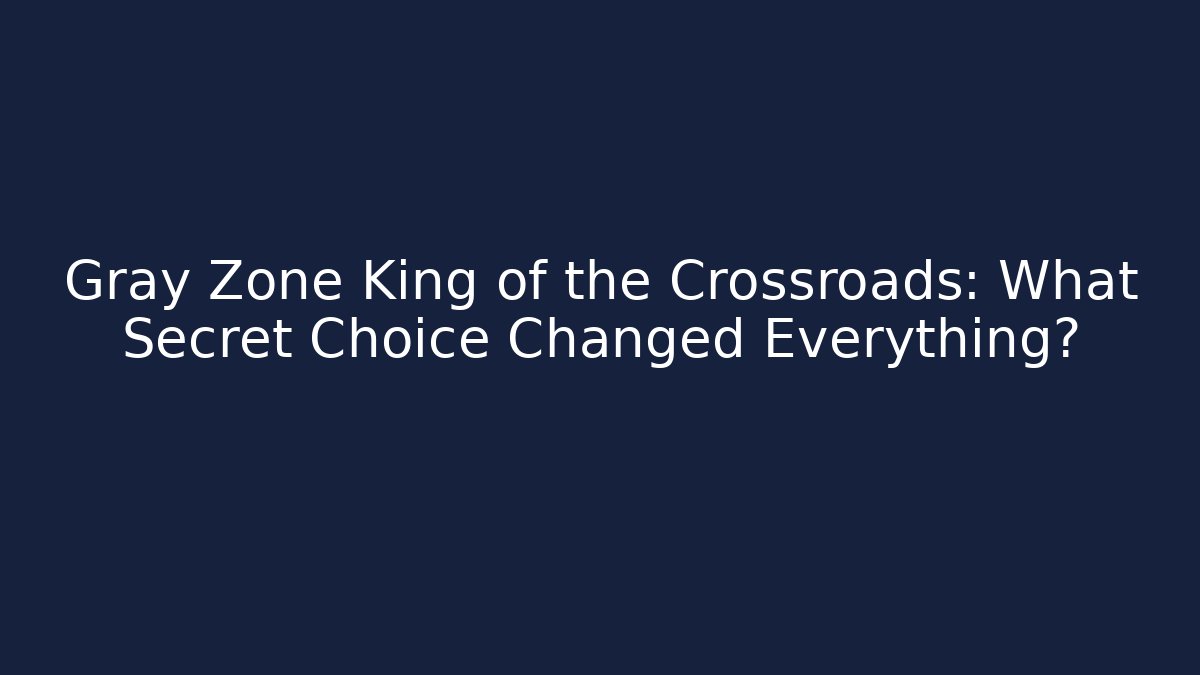 Gray Zone King of the Crossroads: What Secret Choice Changed Everything?