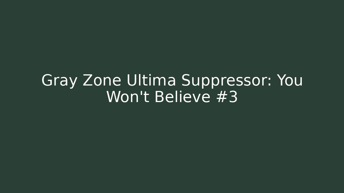 Gray Zone Ultima Suppressor: You Won't Believe #3