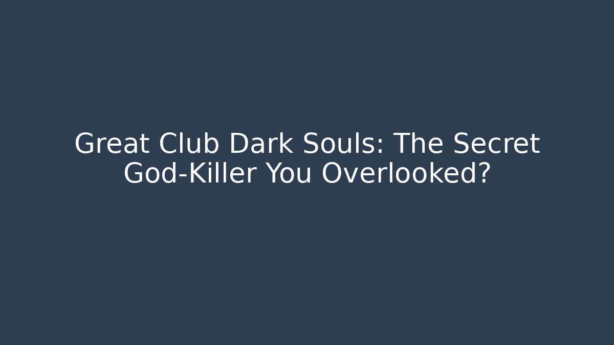 Great Club Dark Souls: The Secret God-Killer You Overlooked?