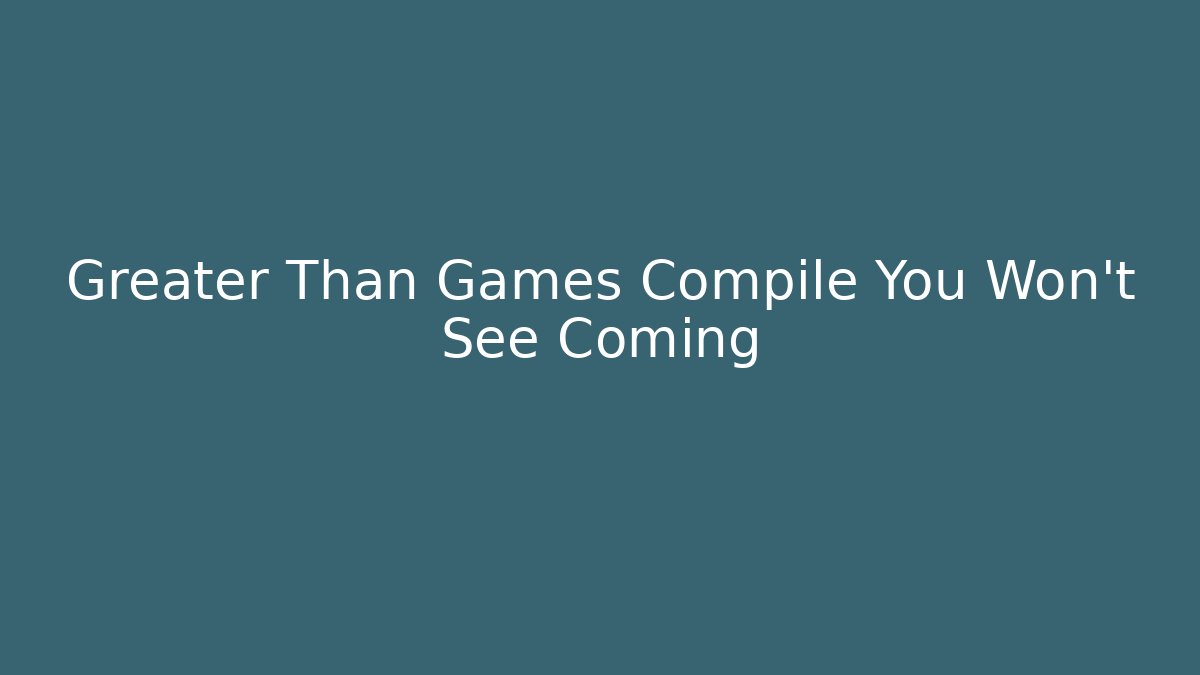 Greater Than Games Compile You Won't See Coming