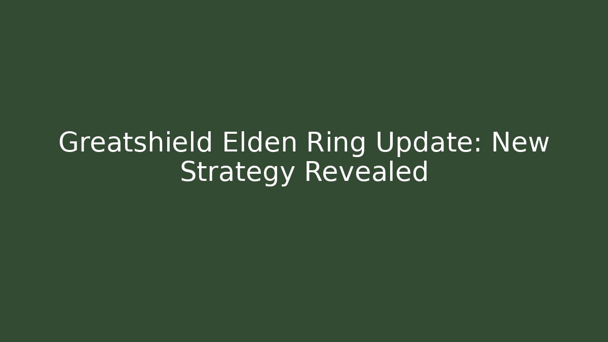 Greatshield Elden Ring Update: New Strategy Revealed