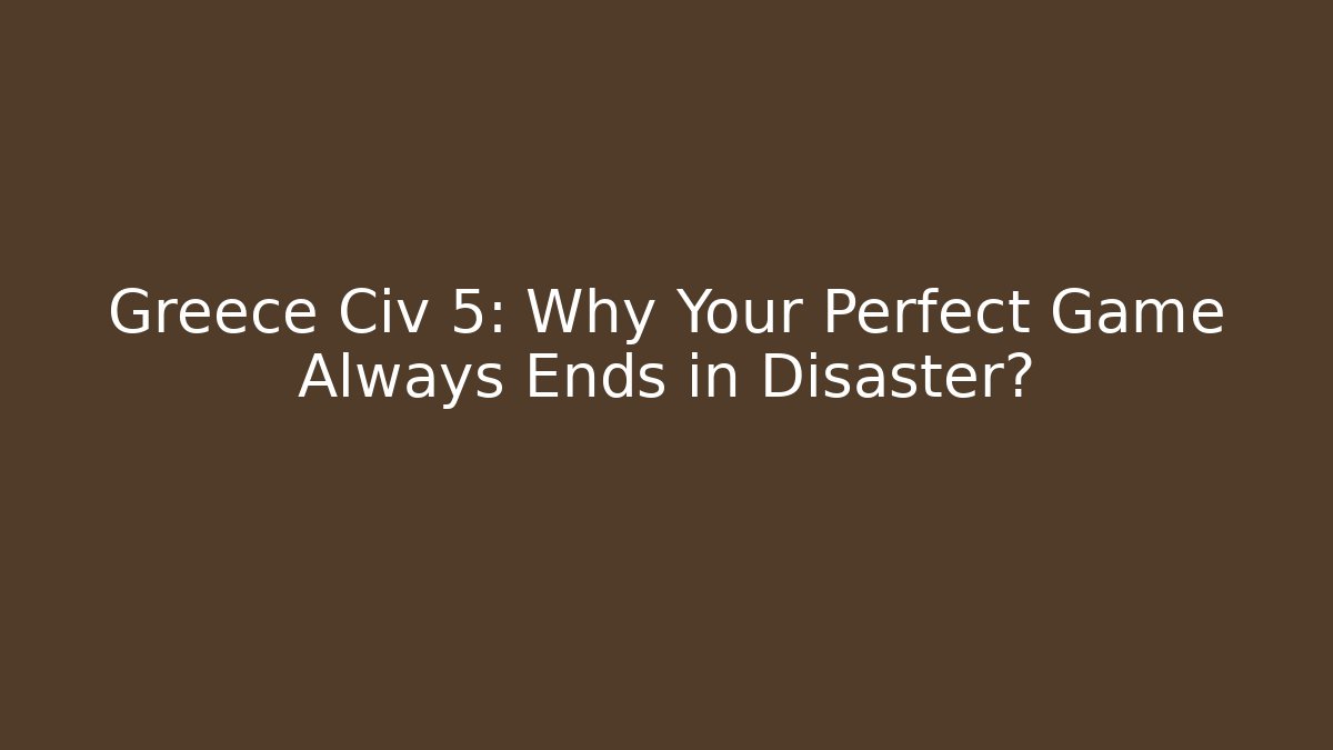 Greece Civ 5: Why Your Perfect Game Always Ends in Disaster?