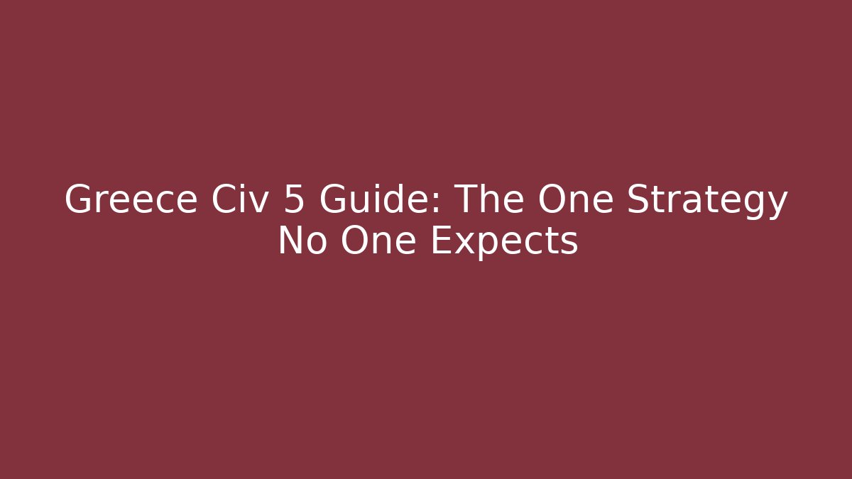 Greece Civ 5 Guide: The One Strategy No One Expects - Vintage E-Juice