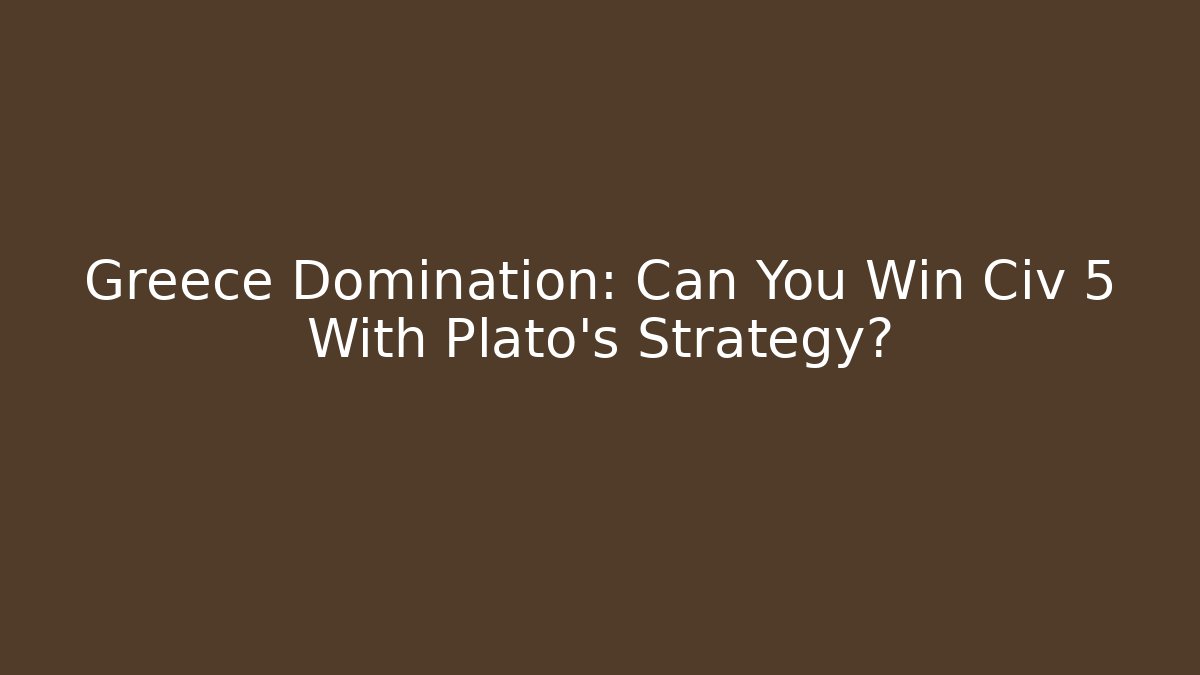 Greece Domination: Can You Win Civ 5 With Plato's Strategy?