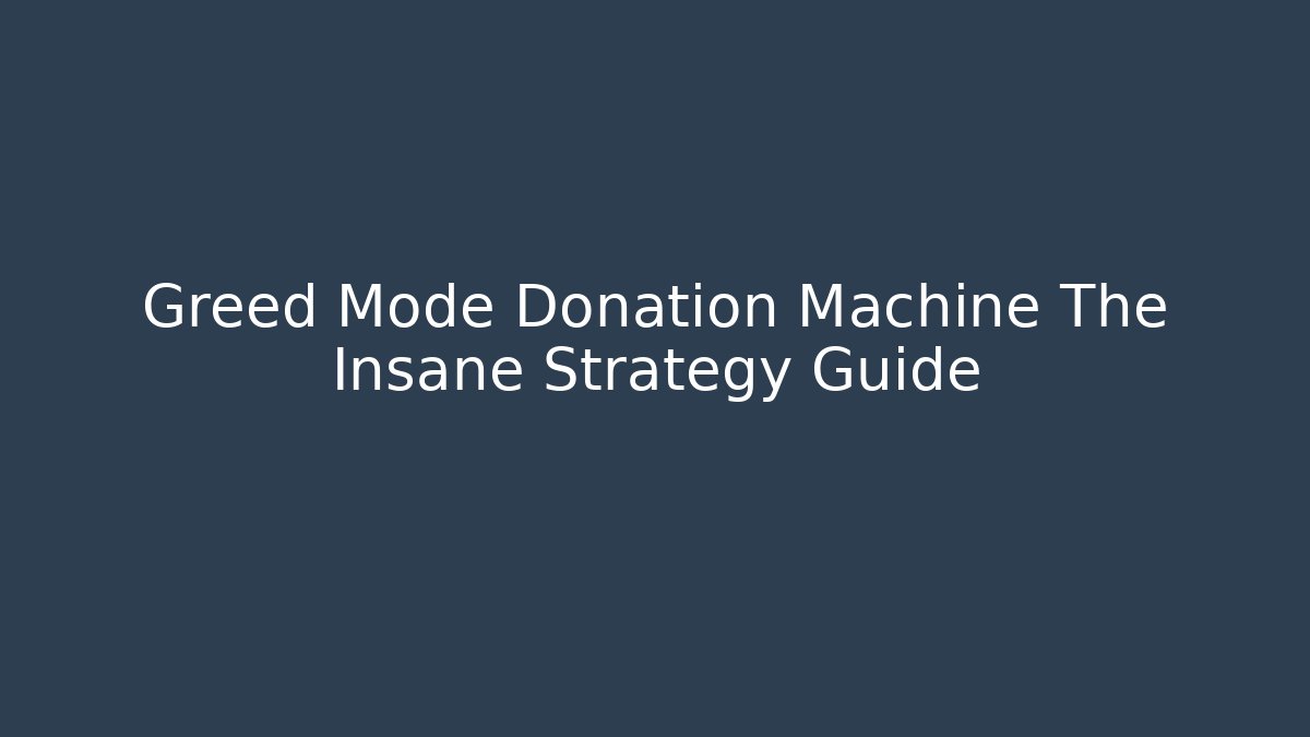 Greed Mode Donation Machine The Insane Strategy Guide