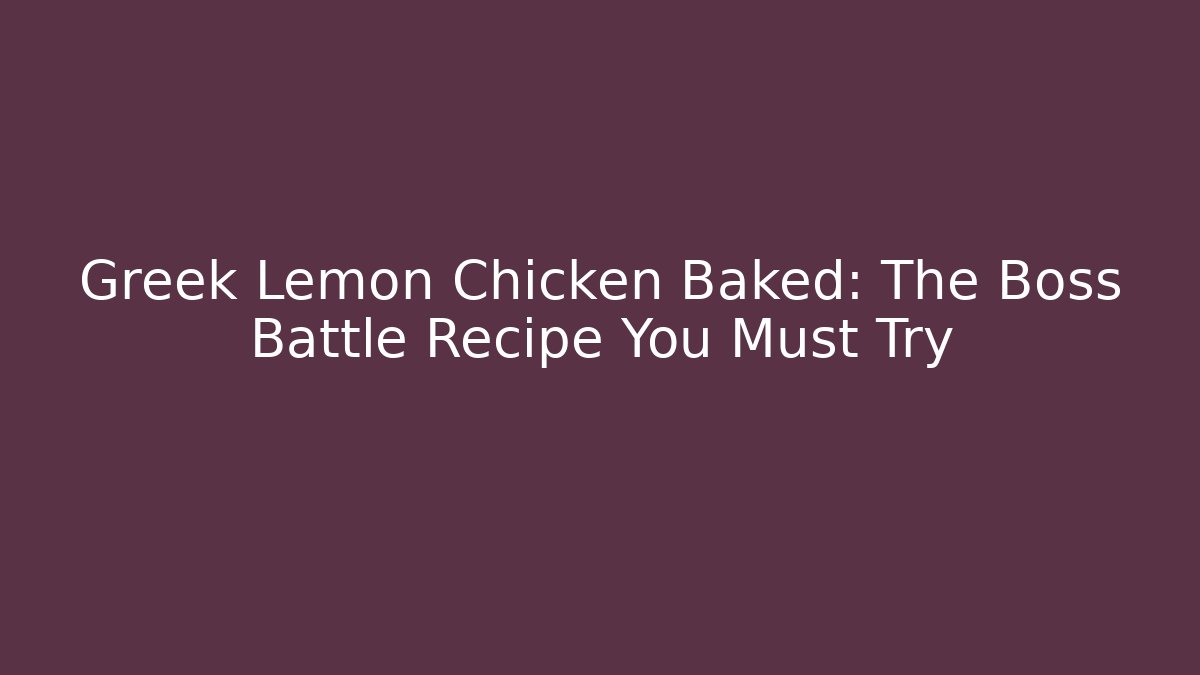 Greek Lemon Chicken Baked: The Boss Battle Recipe You Must Try