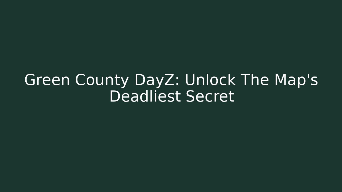 Green County DayZ: Unlock The Map's Deadliest Secret