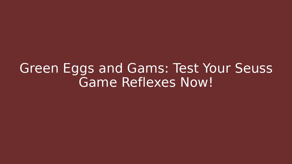 Green Eggs and Gams: Test Your Seuss Game Reflexes Now!