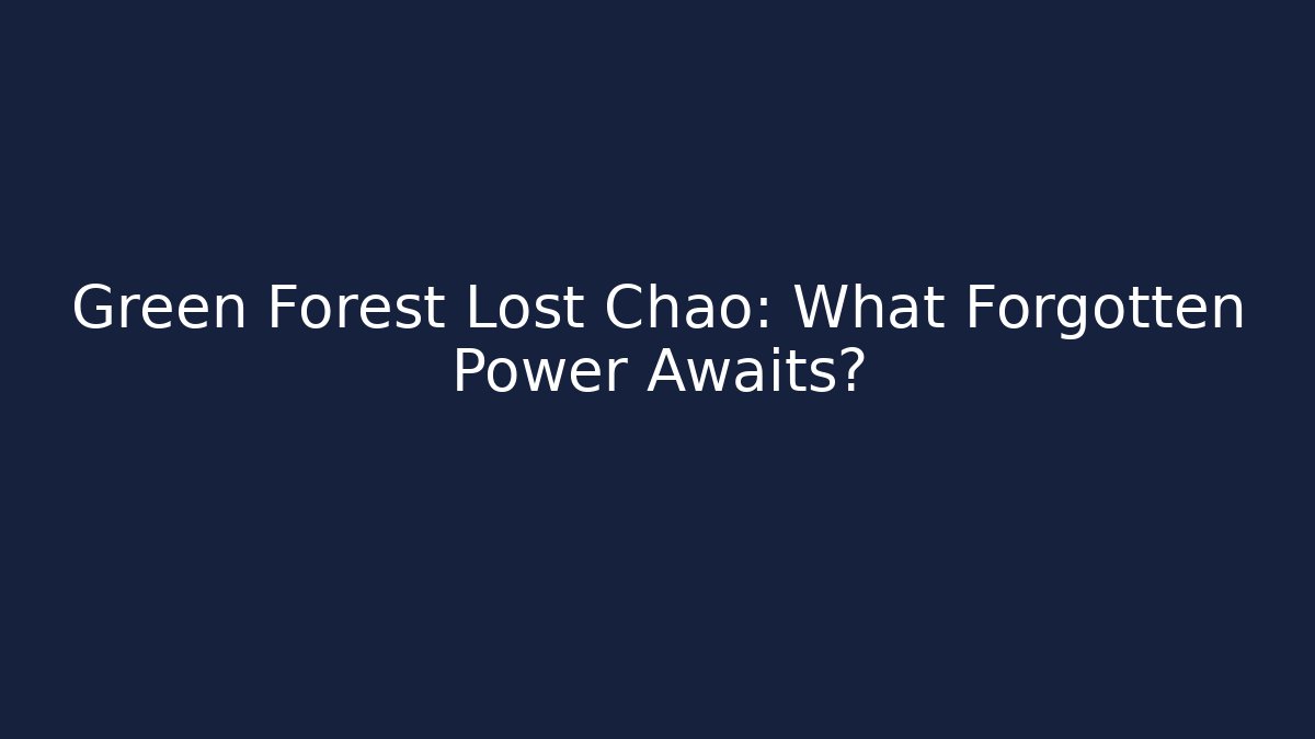 Green Forest Lost Chao: What Forgotten Power Awaits?