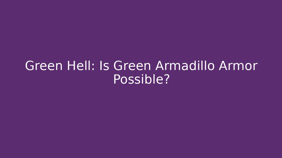 Green Hell: Is Green Armadillo Armor Possible?