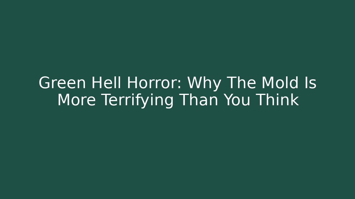 Green Hell Horror: Why The Mold Is More Terrifying Than You Think