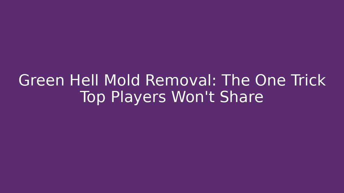 Green Hell Mold Removal: The One Trick Top Players Won't Share