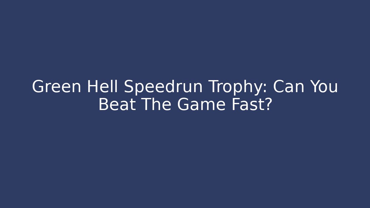 Green Hell Speedrun Trophy: Can You Beat The Game Fast?