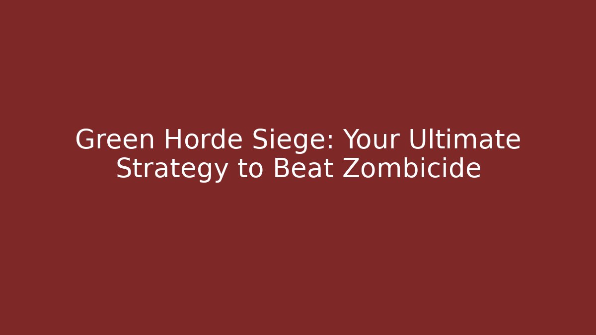 Green Horde Siege: Your Ultimate Strategy to Beat Zombicide