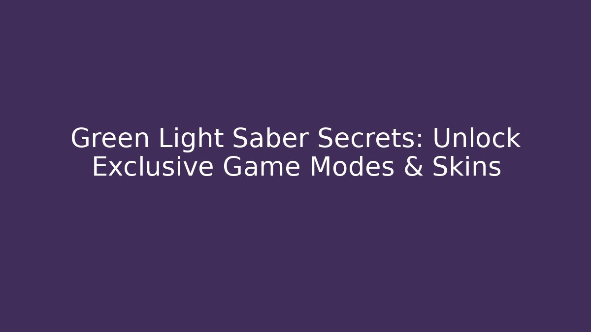 Green Light Saber Secrets: Unlock Exclusive Game Modes & Skins