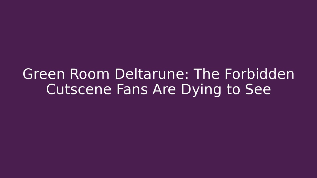 Green Room Deltarune: The Forbidden Cutscene Fans Are Dying to See