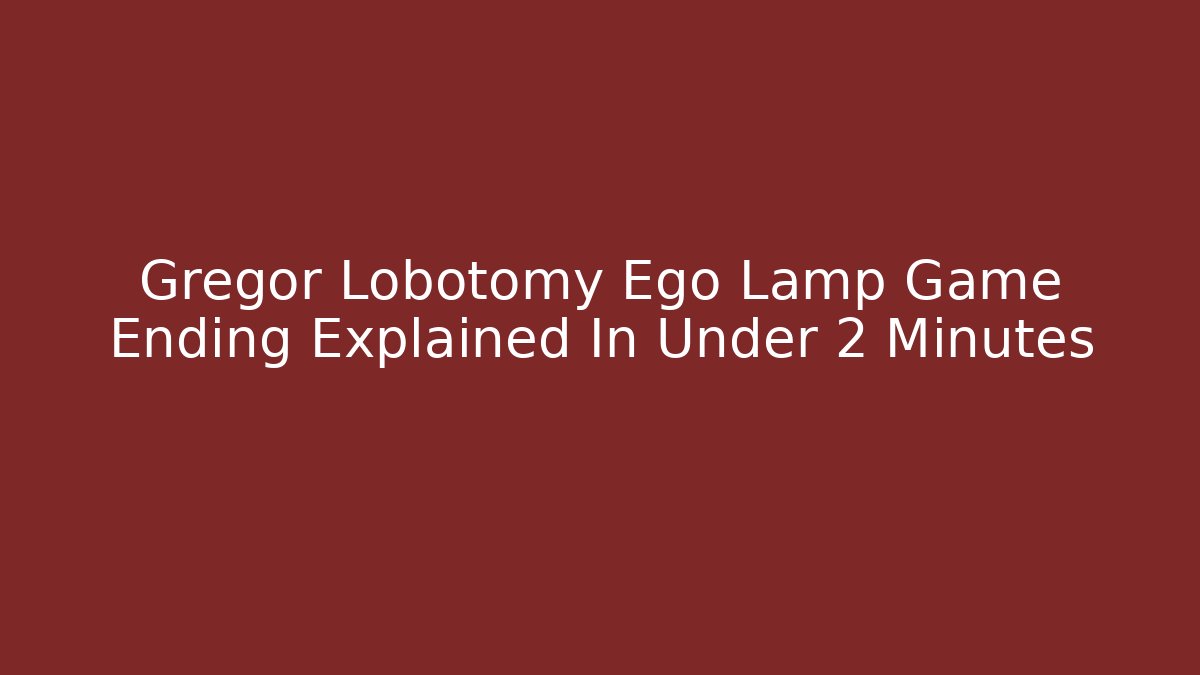 Gregor Lobotomy Ego Lamp Game Ending Explained In Under 2 Minutes
