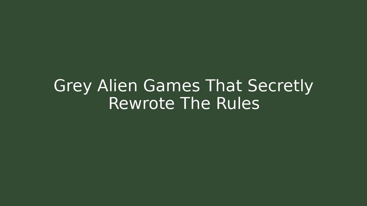 Grey Alien Games That Secretly Rewrote The Rules