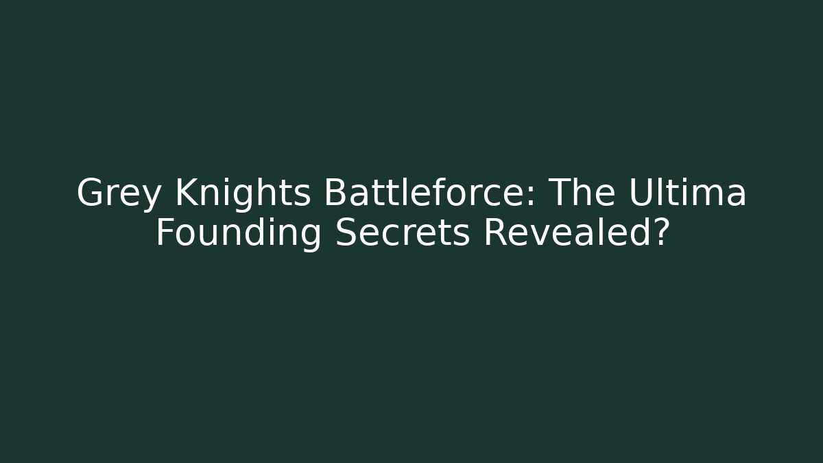Grey Knights Battleforce: The Ultima Founding Secrets Revealed?