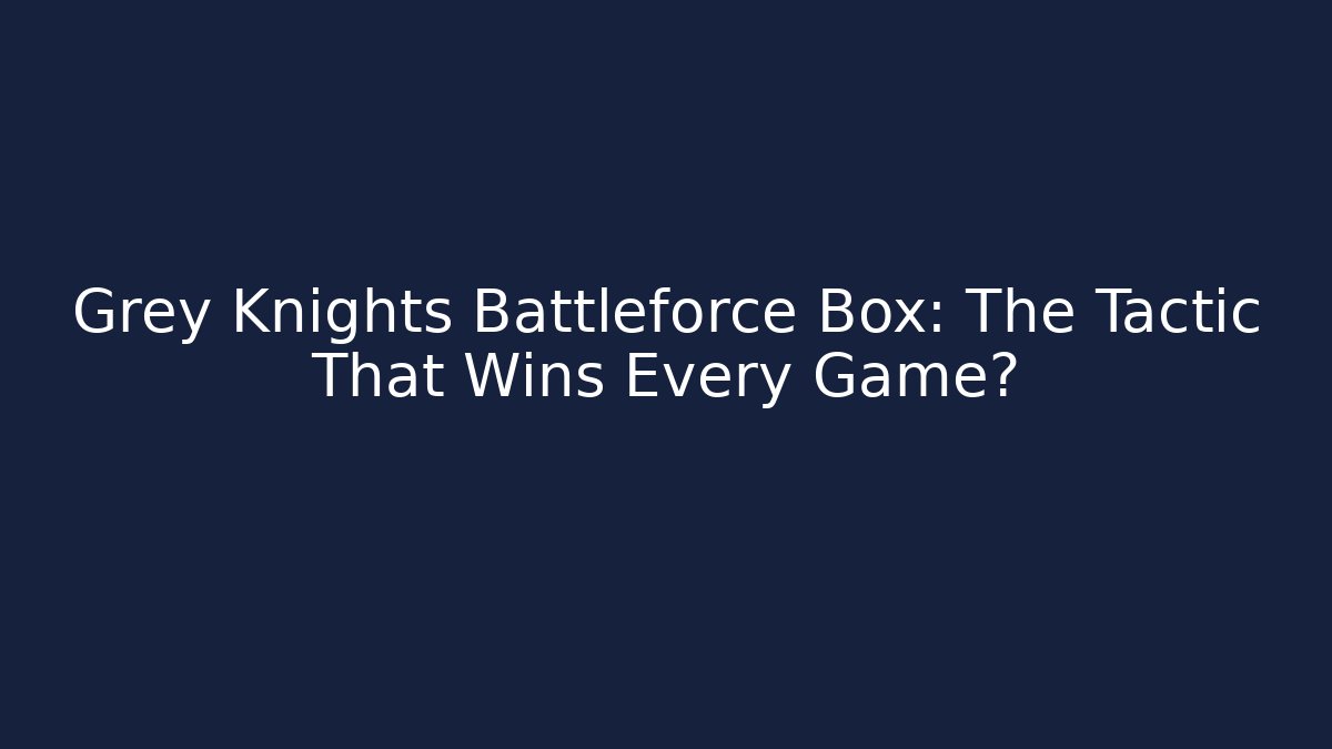 Grey Knights Battleforce Box: The Tactic That Wins Every Game?