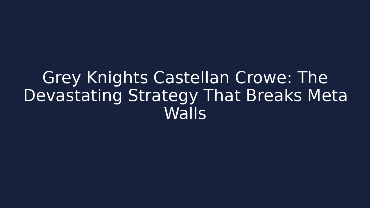 Grey Knights Castellan Crowe: The Devastating Strategy That Breaks Meta Walls