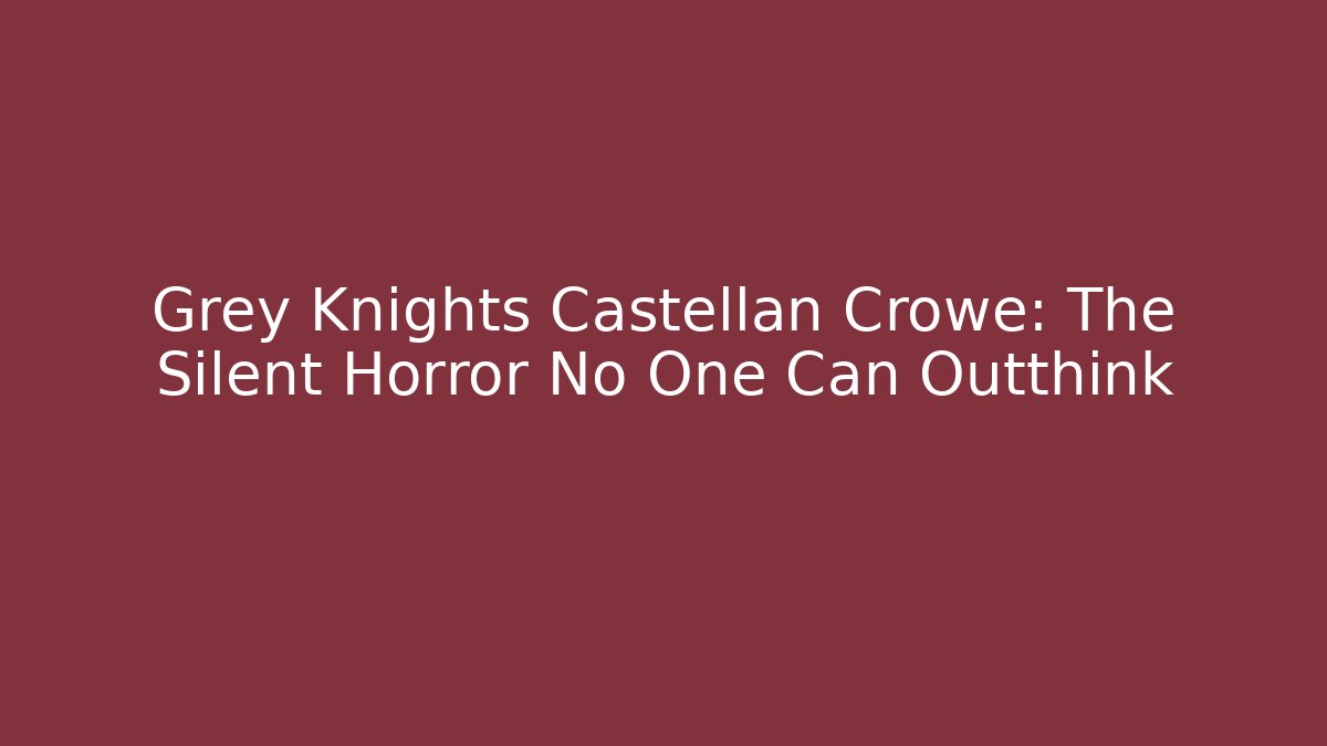 Grey Knights Castellan Crowe: The Silent Horror No One Can Outthink