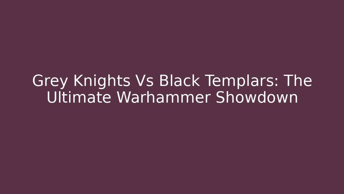 Grey Knights Vs Black Templars: The Ultimate Warhammer Showdown