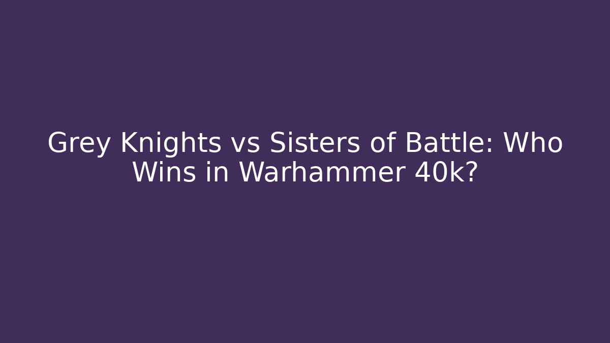 Grey Knights vs Sisters of Battle: Who Wins in Warhammer 40k?