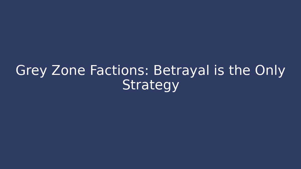 Grey Zone Factions: Betrayal is the Only Strategy