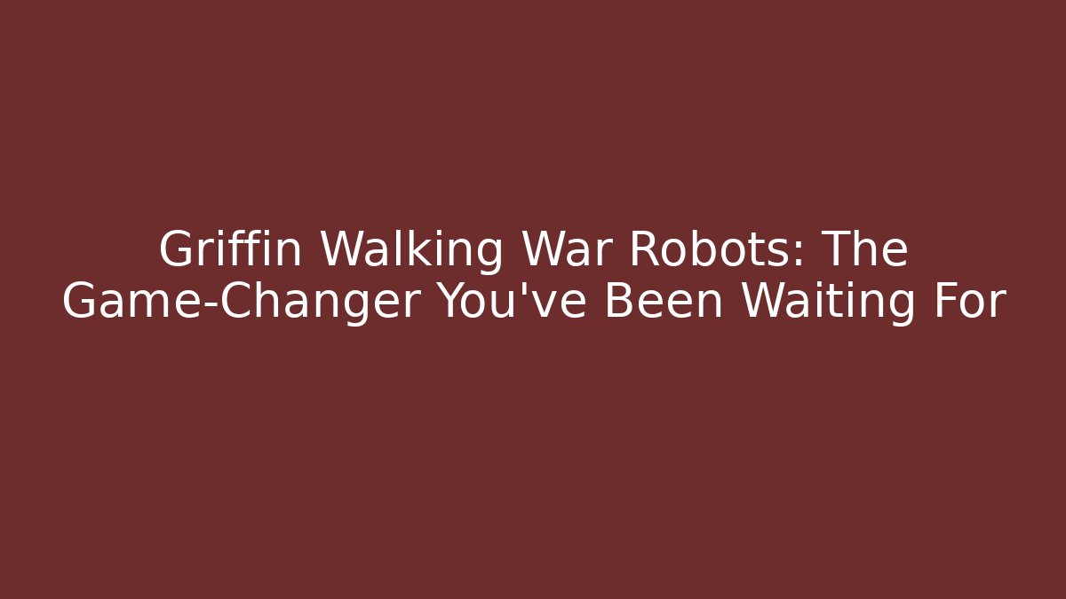 Griffin Walking War Robots: The Game-Changer You’ve Been Waiting For