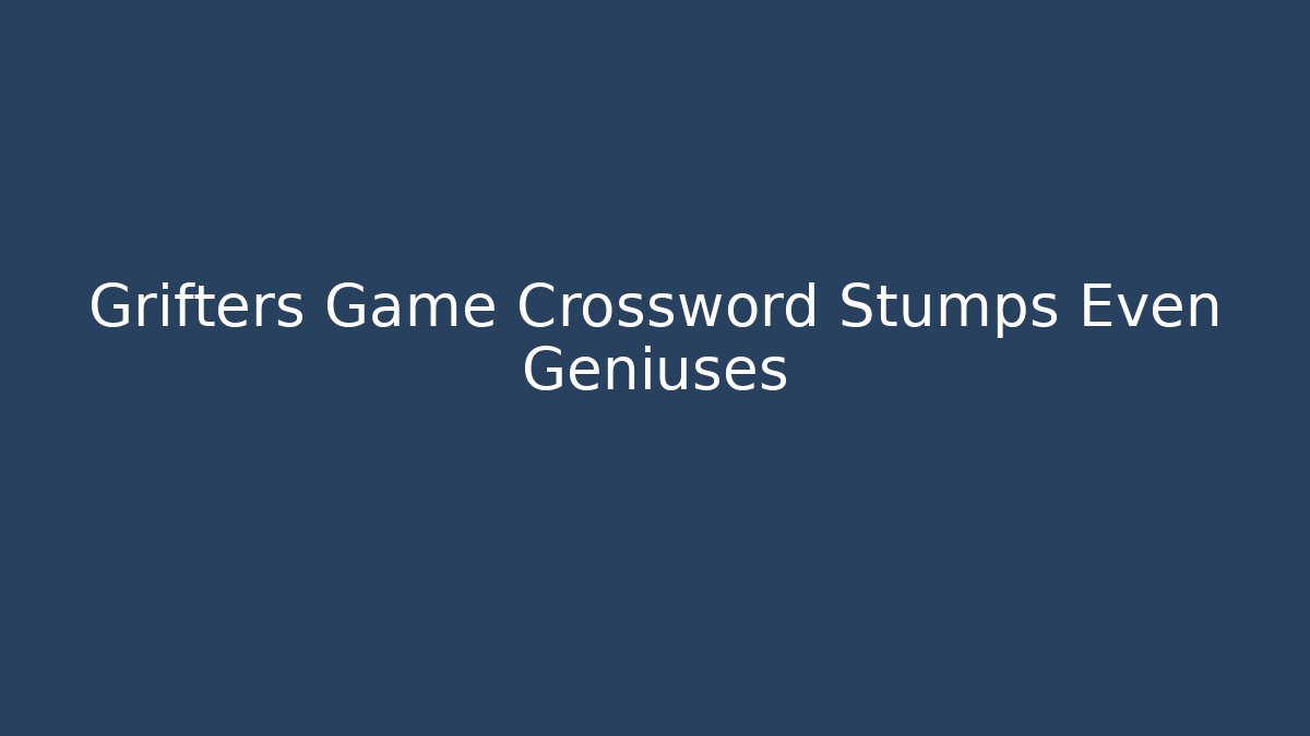 Grifters Game Crossword Stumps Even Geniuses - Vintage E-Juice