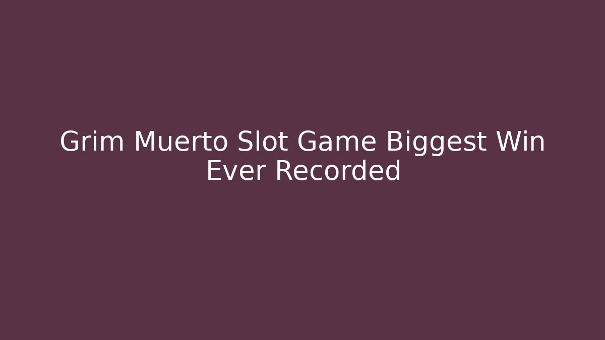 Grim Muerto Slot Game Biggest Win Ever Recorded
