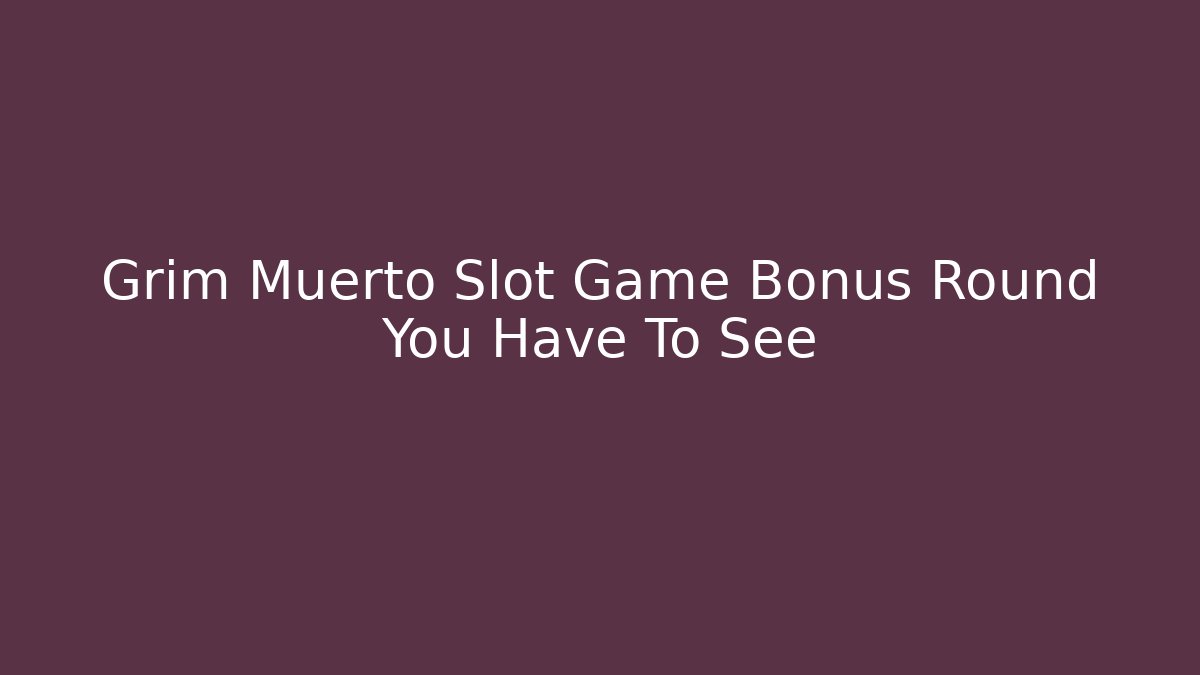 Grim Muerto Slot Game Bonus Round You Have To See