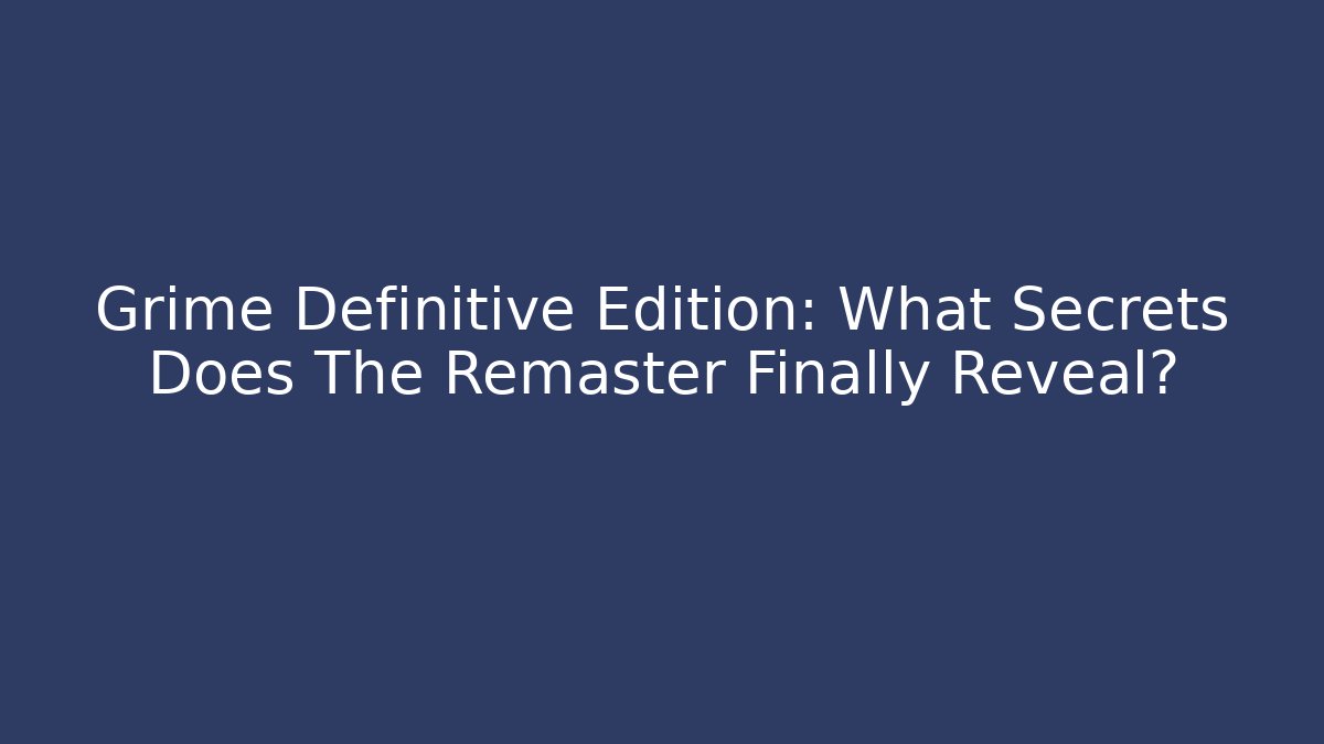 Grime Definitive Edition: What Secrets Does The Remaster Finally Reveal?