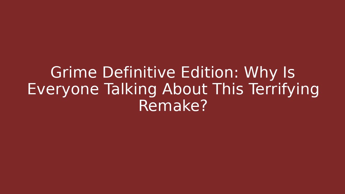 Grime Definitive Edition: Why Is Everyone Talking About This Terrifying Remake?